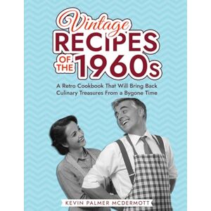 Palmer McDermott, Kevin Vintage Recipes of the 1960s: A Retro Cookbook That Will Bring Back Culinary Treasures From a Bygone Time (Vintage and Retro Cookbooks) Palmer McDermott, Kevin Vintage Recipes of the 1960s: A Retro Cookbook That Will Bring Back Culinary Treasures From a Bygone Time (Vintage and Retro Cookbooks)