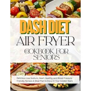 Sagewood, Dr Aiyana C. Dash Diet Air Fryer Cookbook for Seniors: Delicious Low-Sodium, Heart-Healthy, and Blood Pressure-Friendly Recipes & Meal Plan to Enjoy in Your Golden Years. Sagewood, Dr Aiyana C. Dash Diet Air Fryer Cookbook for Seniors: Delicious Low-Sodium, Heart-Healthy, and Blood Pressure-Friendly Recipes & Meal Plan to Enjoy in Your Golden Years.