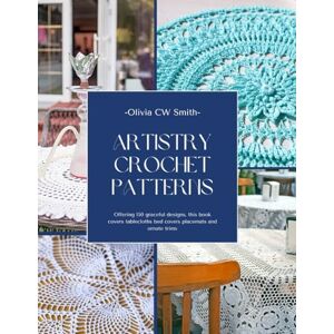 Smith, Olivia CW Artistry Crochet Patterns: Offering 150 graceful designs, this book covers tablecloths bed covers placemats and ornate trims Smith, Olivia CW Artistry Crochet Patterns: Offering 150 graceful designs, this book covers tablecloths bed covers placemats and ornate trims