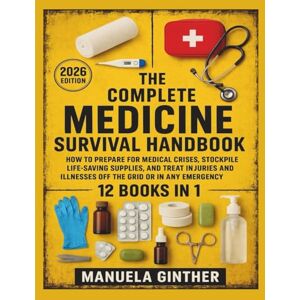 Ginther, Manuela The Complete Medicine Survival Handbook (2026 Edition): How to Prepare for Medical Crises, Stockpile Life-Saving Supplies, and Treat Injuries and Illnesses Off the Grid or in Any Emergency Ginther, Manuela The Complete Medicine Survival Handbook (2026 Edition): How to Prepare for Medical Crises, Stockpile Life-Saving Supplies, and Treat Injuries and Illnesses Off the Grid or in Any Emergency