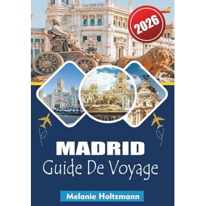 Holtzmann, Mélanie MADRID GUIDE DE VOYAGE 2026: « Conseils d'initiés et itinéraires stratégiques pour la plus grande capitale d'Espagne Mangez, explorez et restez intelligent en 2026 » Holtzmann, Mélanie MADRID GUIDE DE VOYAGE 2026: « Conseils d'initiés et itinéraires stratégiques pour la plus grande capitale d'Espagne Mangez, explorez et restez intelligent en 2026 »