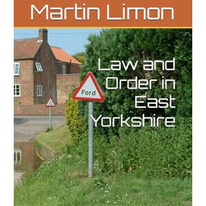 Limon, Martin Law and Order in East Yorkshire: Local history book, crime and punishment in Yorkshire, Beverley, Bishop Wilton, Hornsea, South Cave, Driffield, ... Burton, Howden, Cottingham, Snaith, Hessle Limon, Martin Law and Order in East Yorkshire: Local history book, crime and punishment in Yorkshire, Beverley, Bishop Wilton, Hornsea, South Cave, Driffield, ... Burton, Howden, Cottingham, Snaith, Hessle