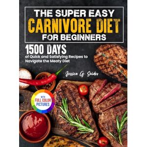 Snider, Jessica G. The Super Easy Carnivore Diet for Beginners: 1500 Days of Quick and Satisfying Recipes to Navigate the Meaty Diet Full Color Edition Snider, Jessica G. The Super Easy Carnivore Diet for Beginners: 1500 Days of Quick and Satisfying Recipes to Navigate the Meaty Diet Full Color Edition