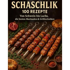 Walter, Nikolai Schaschlick 100 Rezepte: Von Schwein bis Lachs, die besten Marinaden & Grilltechniken: 100 Geheimnisse für saftige Spieße, legendäre Marinaden und echtes Grillfeuer Walter, Nikolai Schaschlick 100 Rezepte: Von Schwein bis Lachs, die besten Marinaden & Grilltechniken: 100 Geheimnisse für saftige Spieße, legendäre Marinaden und echtes Grillfeuer