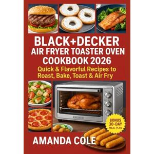 Cole, Amanda Black Decker Air Fryer Toaster Oven Cookbook 2026: Quick & Flavorful Recipes to Roast, Bake, Toast & Air Fry Cole, Amanda Black Decker Air Fryer Toaster Oven Cookbook 2026: Quick & Flavorful Recipes to Roast, Bake, Toast & Air Fry