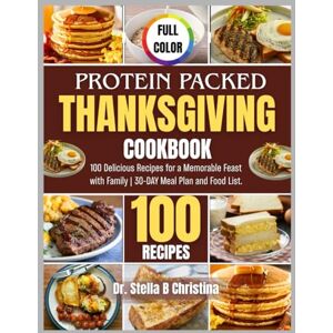 Christina, Dr. Stella B Protein Packed Thanksgiving Cookbook: 100 Delicious Recipes for a Memorable Feast with Family 30-DAY Meal Plan and Food List Christina, Dr. Stella B Protein Packed Thanksgiving Cookbook: 100 Delicious Recipes for a Memorable Feast with Family 30-DAY Meal Plan and Food List