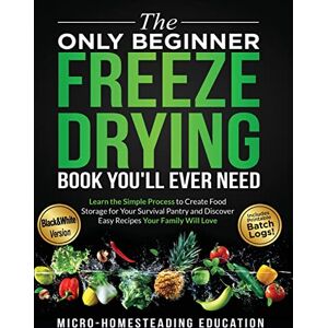 Micro-Homesteading Education The Only Beginner Freeze Drying Book You'll Ever Need: Learn the Simple Process to Create Food Storage for Your Survival Pantry and Discover Easy Recipes Your Family Will Love Micro-Homesteading Education The Only Beginner Freeze Drying Book You'll Ever Need: Learn the Simple Process to Create Food Storage for Your Survival Pantry and Discover Easy Recipes Your Family Will Love