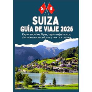 T. Explorer, Jonas SUIZA GUÍA DE VIAJE 2026 Explorando los Alpes, lagos majestuosos, ciudades encantadoras y una rica cultura T. Explorer, Jonas SUIZA GUÍA DE VIAJE 2026 Explorando los Alpes, lagos majestuosos, ciudades encantadoras y una rica cultura