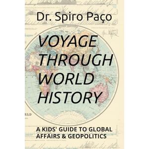 Paço, Dr Spiro Voyage through World History: A Kids' Guide to Global Affairs & Geopolitics Paço, Dr Spiro Voyage through World History: A Kids' Guide to Global Affairs & Geopolitics