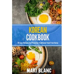 Blanc, Maki Korean Cookbok: 70 Easy Recipes For Preparing Traditional Food From Korea Blanc, Maki Korean Cookbok: 70 Easy Recipes For Preparing Traditional Food From Korea