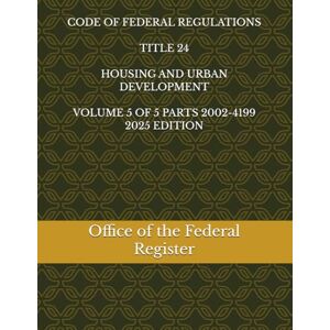 the Federal Register, Office of CODE OF FEDERAL REGULATIONS TITLE 24 HOUSING AND URBAN DEVELOPMENT VOLUME 5 OF 5 PARTS 2002-4199 2025 EDITION the Federal Register, Office of CODE OF FEDERAL REGULATIONS TITLE 24 HOUSING AND URBAN DEVELOPMENT VOLUME 5 OF 5 PARTS 2002-4199 2025 EDITION