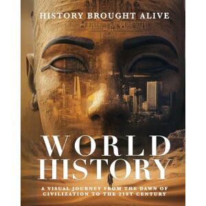 Alive, History Brought World History: A Visual Journey From The Dawn Of Civilization To The 21st Century: A Visual Journey From The Dawn Of Civilization To The 21st Century Alive, History Brought World History: A Visual Journey From The Dawn Of Civilization To The 21st Century: A Visual Journey From The Dawn Of Civilization To The 21st Century