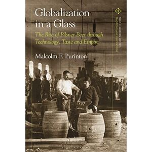 Purinton, Malcolm F. Globalization in a Glass: The Rise of Pilsner Beer through Technology, Taste and Empire (Food in Modern History: Traditions and Innovations) Purinton, Malcolm F. Globalization in a Glass: The Rise of Pilsner Beer through Technology, Taste and Empire (Food in Modern History: Traditions and Innovations)