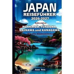 Sora, Anan JAPAN REISEFÜHRER 2026-2027: Erkunden Hokkaido, Fukuoka, Okinawa und Kanagawa Wie ein Einheimischer: Expertentipps, Geheimtipps, Kulinarik, Kultur & perfekte Reiserouten für jeden Reisenden Sora, Anan JAPAN REISEFÜHRER 2026-2027: Erkunden Hokkaido, Fukuoka, Okinawa und Kanagawa Wie ein Einheimischer: Expertentipps, Geheimtipps, Kulinarik, Kultur & perfekte Reiserouten für jeden Reisenden