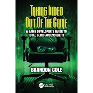 Cole, Brandon Taking Video Out of the Game: A Game Developer's Guide to Total Blind Accessibility Cole, Brandon Taking Video Out of the Game: A Game Developer's Guide to Total Blind Accessibility