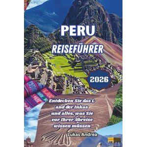 Andrea, Lukas Peru Reiseführer 2026: Entdecken Sie das Land der Inkas und alles, was Sie vor Ihrer Abreise wissen müssen Andrea, Lukas Peru Reiseführer 2026: Entdecken Sie das Land der Inkas und alles, was Sie vor Ihrer Abreise wissen müssen