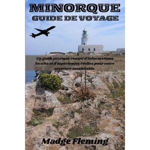 Fleming, Madge MINORQUE GUIDE DE VOYAGE: Un guide pratique rempli d'informations locales et d'expériences réelles pour votre aventure inoubliable. Fleming, Madge MINORQUE GUIDE DE VOYAGE: Un guide pratique rempli d'informations locales et d'expériences réelles pour votre aventure inoubliable.