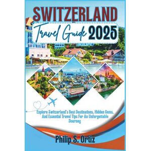 Ortiz, Philip S. Switzerland Travel Guide 2025: Explore Switzerland's Best Destinations, Hidden Gems, and Essential Travel Tips for an Unforgettable Journey (Phil's Essential Travel Guides) Ortiz, Philip S. Switzerland Travel Guide 2025: Explore Switzerland's Best Destinations, Hidden Gems, and Essential Travel Tips for an Unforgettable Journey (Phil's Essential Travel Guides)
