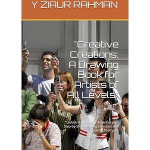 RAHMAN, Y ZIAUR Creative Creations: A Drawing Book for Artists of All Levels": "Unlock Your Artistic Potential with Step-by-Step Drawing Exercises and Inspiring Prompts RAHMAN, Y ZIAUR Creative Creations: A Drawing Book for Artists of All Levels": "Unlock Your Artistic Potential with Step-by-Step Drawing Exercises and Inspiring Prompts