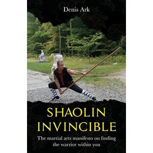 Ark, Denis Shaolin Invincible: The martial arts manifesto on finding the warrior within you: 1 (The Nine Gates To Invincibility Vol. 1) Ark, Denis Shaolin Invincible: The martial arts manifesto on finding the warrior within you: 1 (The Nine Gates To Invincibility Vol. 1)