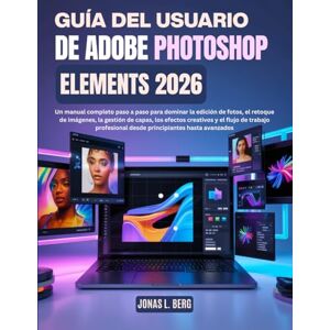 L. Berg, Jonas GUÍA DEL USUARIO DE ADOBE PHOTOSHOP ELEMENTS 2026: Un manual completo paso a paso para dominar la edición de fotos, el retoque de imágenes, la gestión de capas, los efectos creativos y el flujo L. Berg, Jonas GUÍA DEL USUARIO DE ADOBE PHOTOSHOP ELEMENTS 2026: Un manual completo paso a paso para dominar la edición de fotos, el retoque de imágenes, la gestión de capas, los efectos creativos y el flujo