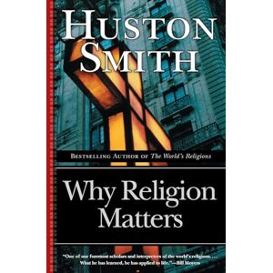 Huston Smith Why Religion Matters: The Fate of the Human Spirit in an Age of Disbelief: 14 Huston Smith Why Religion Matters: The Fate of the Human Spirit in an Age of Disbelief: 14