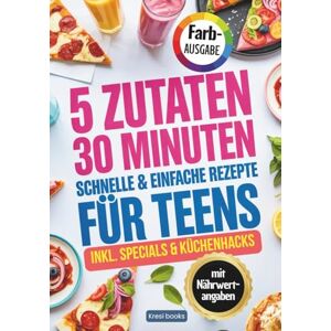 Books, Kresi 5 Zutaten, 30 Minuten schnelle und einfache Rezepte für Teens: Das Kochbuch für Teenager mit easy & leckeren Rezepten für jeden Tag Books, Kresi 5 Zutaten, 30 Minuten schnelle und einfache Rezepte für Teens: Das Kochbuch für Teenager mit easy & leckeren Rezepten für jeden Tag