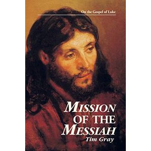 Tim Gray Mission of the Messiah: On the Gospel of Luke (Kingdom Studies) Tim Gray Mission of the Messiah: On the Gospel of Luke (Kingdom Studies)