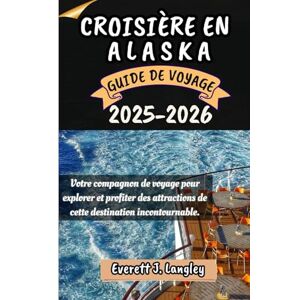 Langley, Everett J. CROISIÈRE EN ALASKA GUIDE DE VOYAGE 2025-2026: Votre compagnon de voyage pour explorer et profiter des attraits de cette destination incontournable. Langley, Everett J. CROISIÈRE EN ALASKA GUIDE DE VOYAGE 2025-2026: Votre compagnon de voyage pour explorer et profiter des attraits de cette destination incontournable.
