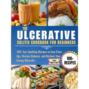 C&C THE ULCERATIVE COLITIS COOKBOOK FOR BEGINNERS: 100+ Gut-Soothing Recipes to Ease Flare-Ups, Restore Balance, and Reclaim Your Energy Naturally C&C THE ULCERATIVE COLITIS COOKBOOK FOR BEGINNERS: 100+ Gut-Soothing Recipes to Ease Flare-Ups, Restore Balance, and Reclaim Your Energy Naturally