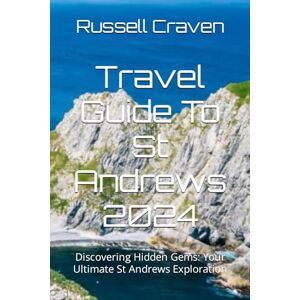 Craven, Russell Travel Guide To St Andrews 2024: Discovering Hidden Gems: Your Ultimate St Andrews Exploration Craven, Russell Travel Guide To St Andrews 2024: Discovering Hidden Gems: Your Ultimate St Andrews Exploration