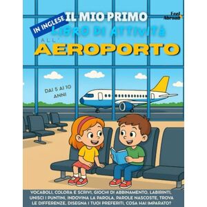 Abroad, Feel Il Mio Primo Libro di Attività in Inglese: All’Aeroporto – Giochi di Vocabolario, Unisci i Puntini, Ortografia, Disegni da Colorare & Puzzle ... Perfetto per Inglese come Seconda Lingua Abroad, Feel Il Mio Primo Libro di Attività in Inglese: All’Aeroporto – Giochi di Vocabolario, Unisci i Puntini, Ortografia, Disegni da Colorare & Puzzle ... Perfetto per Inglese come Seconda Lingua