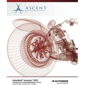 Ascent - Center for Technical Knowledge Autodesk Inventor 2023: Introduction to Solid Modeling Part 2 (Mixed Units): Autodesk Authorized Publisher Ascent - Center for Technical Knowledge Autodesk Inventor 2023: Introduction to Solid Modeling Part 2 (Mixed Units): Autodesk Authorized Publisher