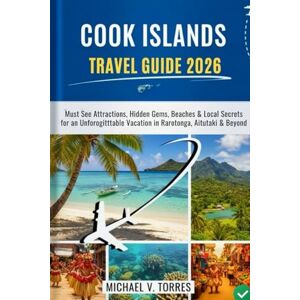 Torres, Michael V. Cook Island Travel Guide 2026: Must-See Attractions, Hidden Gems, Beaches & Local Secrets for an Unforgettable Vacation in Rarotonga, Aitutaki & Beyond Torres, Michael V. Cook Island Travel Guide 2026: Must-See Attractions, Hidden Gems, Beaches & Local Secrets for an Unforgettable Vacation in Rarotonga, Aitutaki & Beyond