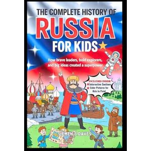 Daves, Siemen S. The Complete History of Russia for Kids: How Brave Leaders, Bold Explorers, and Big Ideas Created a Superpower (CHILDREN HISTORY BOOKS) Daves, Siemen S. The Complete History of Russia for Kids: How Brave Leaders, Bold Explorers, and Big Ideas Created a Superpower (CHILDREN HISTORY BOOKS)