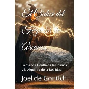 de Gonitch, Joel El Códice del Forjador de Arcanos: La Ciencia Oculta de la Brujería y la Alquimia de la Realidad de Gonitch, Joel El Códice del Forjador de Arcanos: La Ciencia Oculta de la Brujería y la Alquimia de la Realidad