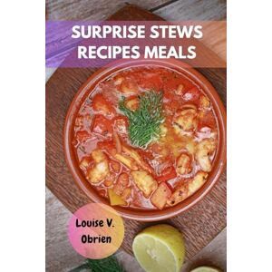 Obrien, Louise V. SURPRISE STEWS RECIPES MEALS: Comfort Authentic Homemade International Delicious Favorite Cookbook That Shake The World With Wholesome Mouthwatering Food Diet For Any Occasion Obrien, Louise V. SURPRISE STEWS RECIPES MEALS: Comfort Authentic Homemade International Delicious Favorite Cookbook That Shake The World With Wholesome Mouthwatering Food Diet For Any Occasion
