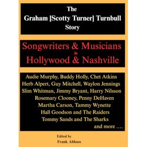 Abbass, Mr. Frank The Graham [Scotty Turner) Turnbull Story: Songwriters & Musicians in Hollywood & Nashville Abbass, Mr. Frank The Graham [Scotty Turner) Turnbull Story: Songwriters & Musicians in Hollywood & Nashville