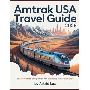 Lux, Astrid AMTRAK USA Travel Guide 2026: The Complete Companion for Exploring America by Rail Lux, Astrid AMTRAK USA Travel Guide 2026: The Complete Companion for Exploring America by Rail