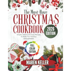 KELLER, MAREN THE MUST-HAVE CHRISTMAS COOKBOOK: Simple, Delicious and Cozy Recipes to Make Your Holidays Unforgettable KELLER, MAREN THE MUST-HAVE CHRISTMAS COOKBOOK: Simple, Delicious and Cozy Recipes to Make Your Holidays Unforgettable