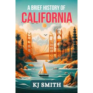 Smith, KJ A Brief History of California (US States A Brief History) Smith, KJ A Brief History of California (US States A Brief History)