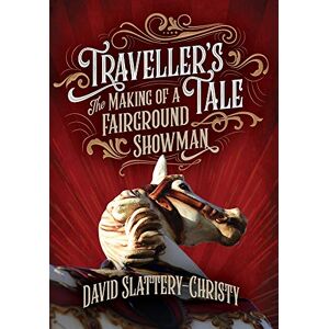 Slattery-Christy, David Traveller's Tale: The Making Of A fairground Showman Slattery-Christy, David Traveller's Tale: The Making Of A fairground Showman