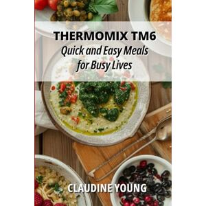 Young, Claudine Thermomix TM6 Quick and Easy Meals for Busy Lives (Thermomix Cookery Books) Young, Claudine Thermomix TM6 Quick and Easy Meals for Busy Lives (Thermomix Cookery Books)