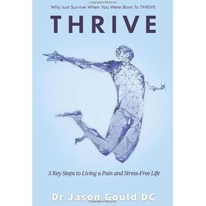 GOULD, DR JASON THRIVE: 5 Key Steps To Living A Pain and Stress Free Life GOULD, DR JASON THRIVE: 5 Key Steps To Living A Pain and Stress Free Life
