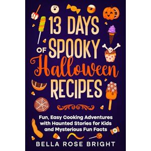 Bright, Bella Rose 13 Days of Spooky Halloween Recipes: Fun, Easy Cooking Adventures with Haunted Stories for Kids and Mysterious Fun Facts (Bella Rose Bright’s Cooking Adventures) Bright, Bella Rose 13 Days of Spooky Halloween Recipes: Fun, Easy Cooking Adventures with Haunted Stories for Kids and Mysterious Fun Facts (Bella Rose Bright’s Cooking Adventures)