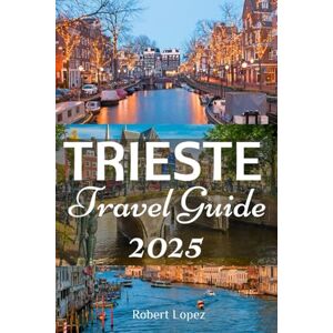Lopez, Robert TRIESTE TRAVEL GUIDE 2025 Lopez, Robert TRIESTE TRAVEL GUIDE 2025