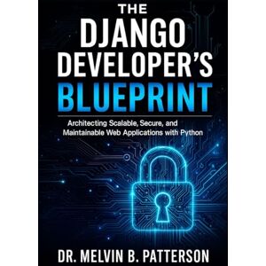 Patterson, Dr. Melvin B. The Django Developer’s Blueprint: Architecting Scalable, Secure, and Maintainable Web Applications with Python: 3 (Scalable Code Patterns) Patterson, Dr. Melvin B. The Django Developer’s Blueprint: Architecting Scalable, Secure, and Maintainable Web Applications with Python: 3 (Scalable Code Patterns)