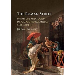 Hartnett, Jeremy The Roman Street: Urban Life and Society in Pompeii, Herculaneum, and Rome Hartnett, Jeremy The Roman Street: Urban Life and Society in Pompeii, Herculaneum, and Rome