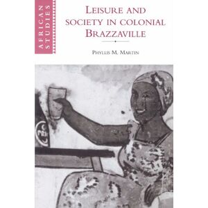 Martin, Phyllis M. Leisure and Society in Colonial Brazzaville: 87 (African Studies, Series Number 87) Martin, Phyllis M. Leisure and Society in Colonial Brazzaville: 87 (African Studies, Series Number 87)