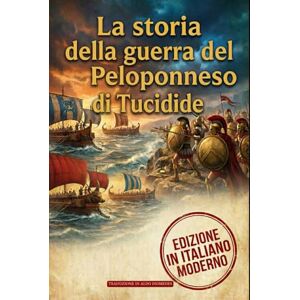 Tucidide La storia della guerra del Peloponneso: Edizione integrale in Italiano Moderno, annotata con analisi strategica e politica Tucidide La storia della guerra del Peloponneso: Edizione integrale in Italiano Moderno, annotata con analisi strategica e politica